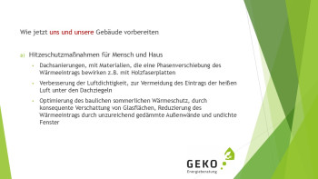 Wie jetzt uns und unsere Gebäude vorbereiten  a) Hitzeschutzmaßnahmen für Mensch und Haus • Dachsanierungen, mit Materialien, die eine Phasenverschiebung des   Wärmeeintrags bewirken z.B. mit Holzfaserplatten  • Verbesserung der Luftdichtigkeit, zur Vermeidung des Eintrags der heißen  Luft unter den Dachziegeln  • Optimierung des baulichen sommerlichen Wärmeschutz, durch  konsequente Verschattung von Glasflächen, Reduzierung des  Wärmeeintrags durch unzureichend gedämmte Außenwände und undichte  Fenster